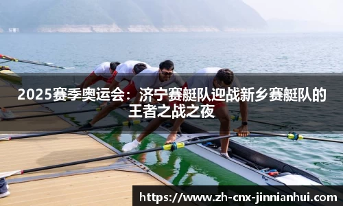 2025赛季奥运会：济宁赛艇队迎战新乡赛艇队的王者之战之夜