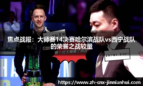 焦点战报：大师赛14决赛哈尔滨战队vs西宁战队的荣誉之战较量