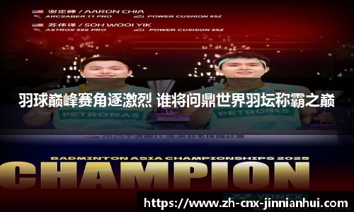 羽球巅峰赛角逐激烈 谁将问鼎世界羽坛称霸之巅